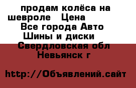 продам колёса на шевроле › Цена ­ 10 000 - Все города Авто » Шины и диски   . Свердловская обл.,Невьянск г.